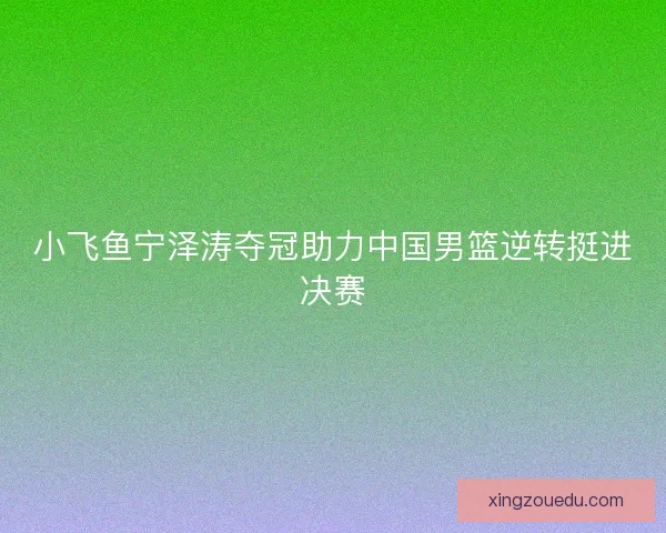 小飞鱼宁泽涛夺冠助力中国男篮逆转挺进决赛