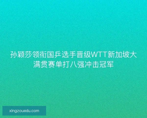 孙颖莎领衔国乒选手晋级WTT新加坡大满贯赛单打八强冲击冠军